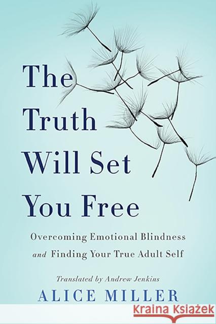 The Truth Will Set You Free: Overcoming Emotional Blindness and Finding Your True Adult Self Miller, Alice 9780465045853 Basic Books