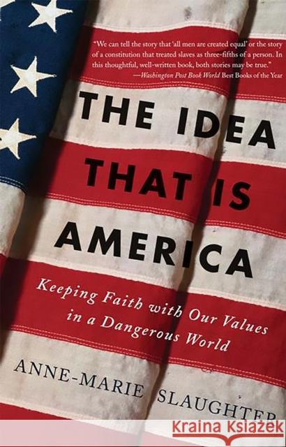 The Idea That Is America: Keeping Faith with Our Values in a Dangerous World Slaughter, Anne-Marie 9780465078097 Basic Books