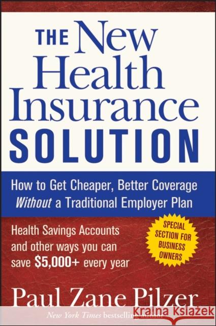 The New Health Insurance Solution: How to Get Cheaper, Better Coverage Without a Traditional Employer Plan Pilzer, Paul Zane 9780470040218 John Wiley & Sons