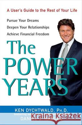 The Power Years: A User's Guide to the Rest of Your Life Ken Dychtwald Daniel J. Kadlec 9780470051320 John Wiley & Sons