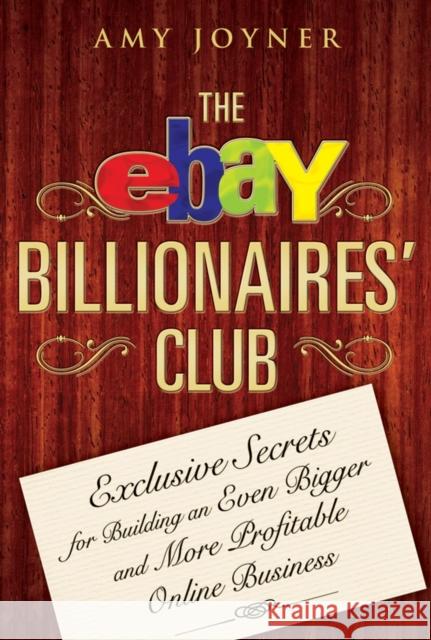 The Ebay Billionaires' Club: Exclusive Secrets for Building an Even Bigger and More Profitable Online Business Joyner, Amy 9780470055748 John Wiley & Sons