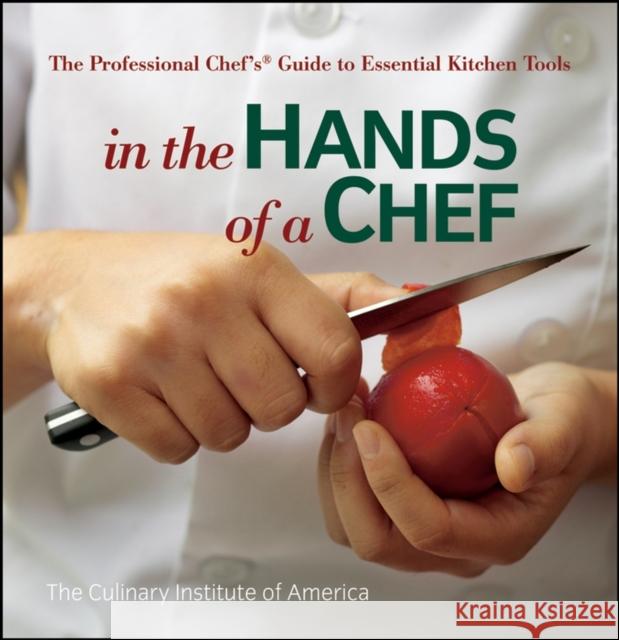 In the Hands of a Chef: The Professional Chef's Guide to Essential Kitchen Tools The Culinary Institute of America (Cia) 9780470080269 John Wiley & Sons