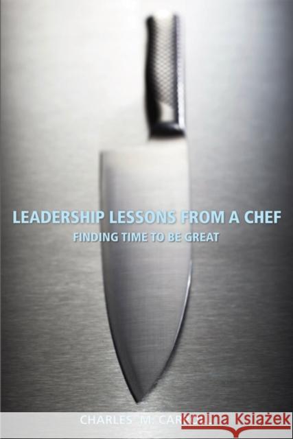 Leadership Lessons from a Chef: Finding Time to Be Great Carroll, Charles 9780470125304 John Wiley & Sons