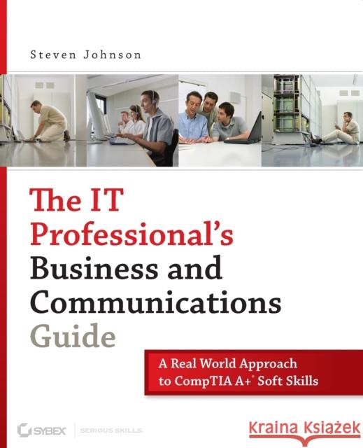 The It Professional's Business and Communications Guide: A Real-World Approach to Comptia A+ Soft Skills Johnson, Steven 9780470126356 Sybex