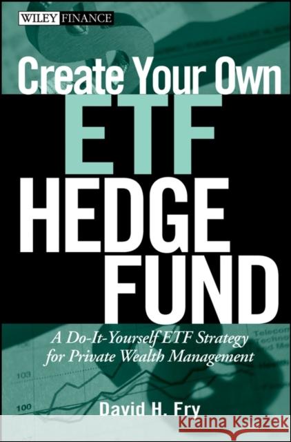 Create Your Own ETF Hedge Fund: A Do-It-Yourself ETF Strategy for Private Wealth Management Fry, David 9780470138953 John Wiley & Sons
