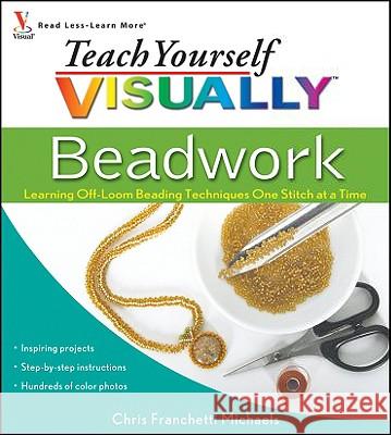 Teach Yourself Visually Beadwork: Learning Off-Loom Beading Techniques One Stitch at a Time Chris Franchetti Michaels 9780470454664 Visual