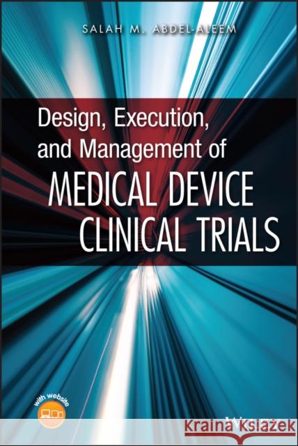 Design, Execution, and Management of Medical Device Clinical Trials Salah Abdel-Aleem 9780470474266 John Wiley & Sons
