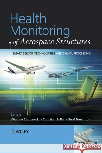 Health Monitoring of Aerospace Structures: Smart Sensor Technologies and Signal Processing Staszewski, Wieslaw 9780470843406 John Wiley & Sons