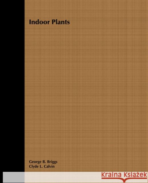 Indoor Plants George B. Briggs Clyde L. Calvin Briggs 9780471032984 John Wiley & Sons