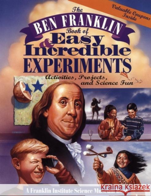 The Ben Franklin Book of Easy and Incredible Experiments: A Franklin Institute Science Museum Book Franklin Institute Science Museum 9780471076384 Jossey-Bass