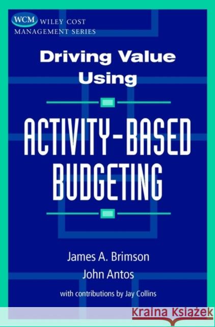 Driving Value Using Activity-Based Budgeting James A. Brimson John Antos John Antos 9780471086314 John Wiley & Sons