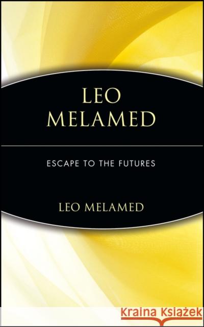 Leo Melamed: Escape to the Futures Melamed, Leo 9780471112150 John Wiley & Sons