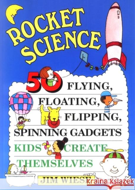 Rocket Science: 50 Flying, Floating, Flipping, Spinning Gadgets Kids Create Themselves Wiese, Jim 9780471113577 Jossey-Bass