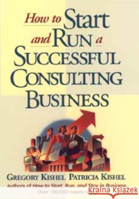 How to Start and Run a Successful Consulting Business Gregory F. Kishel Patricia Gunter Kishel 9780471125440 John Wiley & Sons