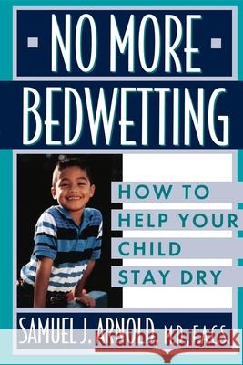 No More Bedwetting: How to Help Your Child Stay Dry Samuel J. Arnold Chef Arnold                              Hunnewell 9780471146902 John Wiley & Sons