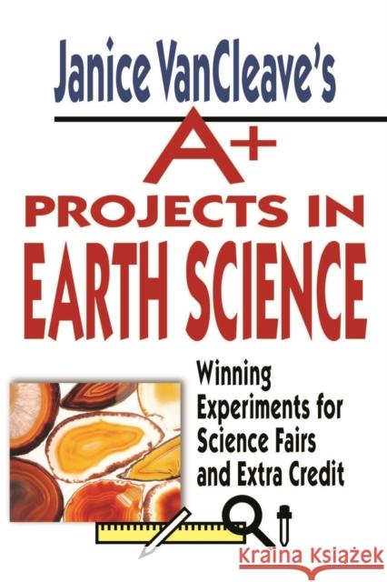 Janice Vancleave's A+ Projects in Earth Science: Winning Experiments for Science Fairs and Extra Credit VanCleave, Janice 9780471177708 Jossey-Bass