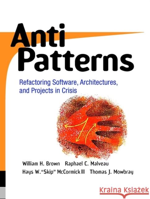 Antipatterns: Refactoring Software, Architectures, and Projects in Crisis Malveau, Raphael C. 9780471197133 John Wiley & Sons