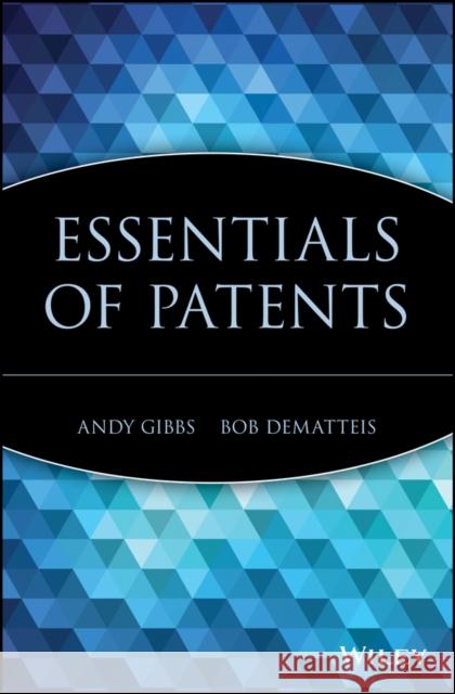 Essentials of Patents Andy Gibbs Bob Dematteis 9780471250500 John Wiley & Sons