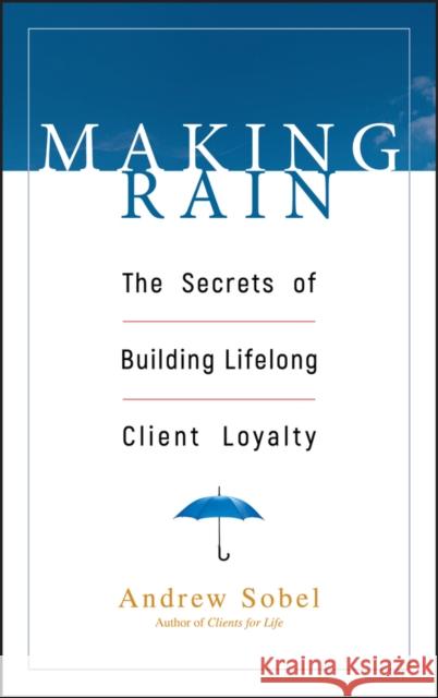 Making Rain: The Secrets of Building Lifelong Client Loyalty Sobel, Andrew 9780471264590 John Wiley & Sons