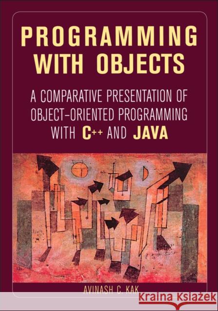 Programming with Objects: A Comparative Presentation of Object-Oriented Programming with C++ and Java Kak, Avinash C. 9780471268529 IEEE Computer Society Press
