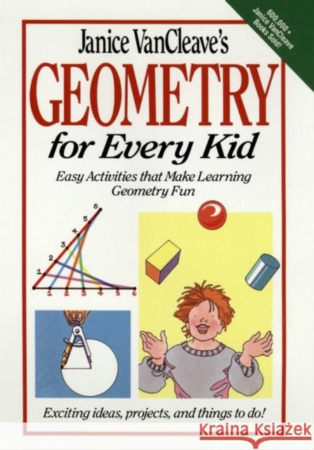 Janice Vancleave's Geometry for Every Kid: Easy Activities That Make Learning Geometry Fun VanCleave, Janice 9780471311423 John Wiley & Sons
