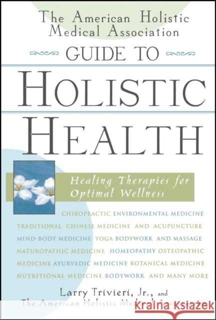 The American Holistic Medical Association Guide to Holistic Health: Healing Therapies for Optimal Wellness Trivieri, Larry 9780471327431 John Wiley & Sons