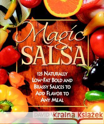 Magic Salsa: 125 Naturally Low-Fat Bold and Brassy Sauces to Add Flavor to Any Meal David Woods Woods 9780471346722 John Wiley & Sons