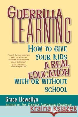 Guerrilla Learning: How to Give Your Kids a Real Education with or Without School Grace Llewellyn Amy Silver 9780471349600 John Wiley & Sons