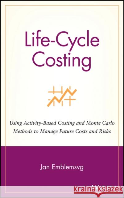Life-Cycle Costing: Using Activity-Based Costing and Monte Carlo Methods to Manage Future Costs and Risks Emblemsvåg, Jan 9780471358855 John Wiley & Sons