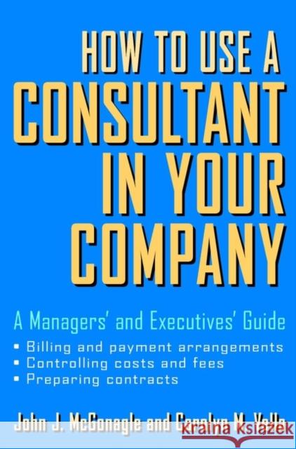 How to Use a Consultant in Your Company: A Managers' and Executives' Guide McGonagle, John J. 9780471387275 John Wiley & Sons