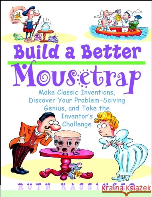 Build a Better Mousetrap: Make Classic Inventions, Discover Your Problem Solving Genius, and Take the Inventor's Challenge Kassinger, Ruth 9780471395386 John Wiley & Sons