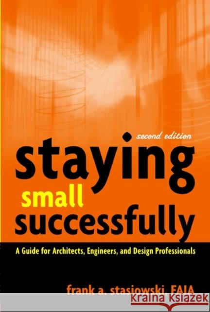Staying Small Successfully: A Guide for Architects, Engineers, and Design Professionals Stasiowski, Frank A. 9780471407737 John Wiley & Sons