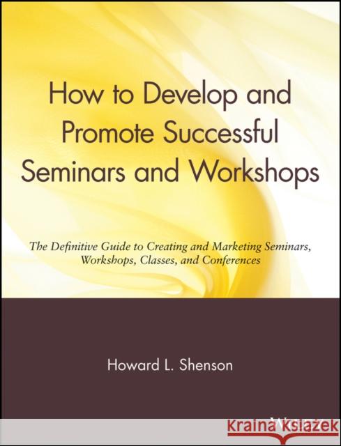 How to Develop and Promote Successful Seminars and Workshops: The Definitive Guide to Creating and Marketing Seminars, Workshops, Classes, and Confere Shenson, Howard L. 9780471527091 John Wiley & Sons
