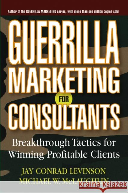 Guerrilla Marketing for Consultants: Breakthrough Tactics for Winning Profitable Clients Levinson, Jay Conrad 9780471618737 John Wiley & Sons