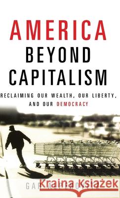 America Beyond Capitalism: Reclaiming Our Wealth, Our Liberty, and Our Democracy Gar Alperovitz 9780471667308 John Wiley & Sons