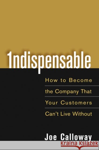 Indispensable: How to Become the Company That Your Customers Can't Live Without Calloway, Joe 9780471703082 John Wiley & Sons