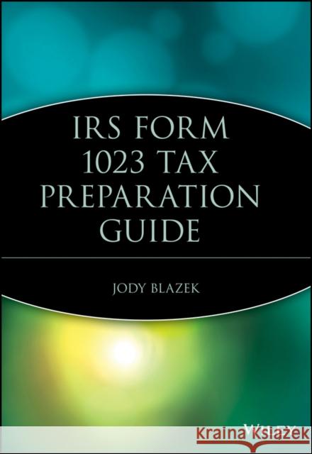 IRS Form 1023 Tax Preparation Guide Jody Blazek 9780471715252 John Wiley & Sons