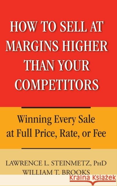 How to Sell at Margins Higher Than Your Competitors: Winning Every Sale at Full Price, Rate, or Fee Brooks, William T. 9780471744832 John Wiley & Sons