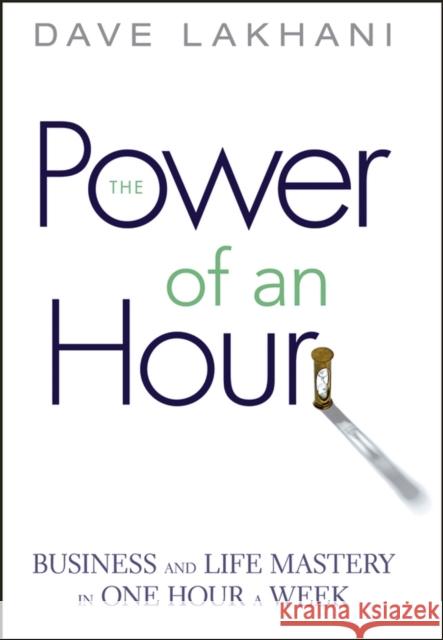 Power of an Hour: Business and Life Mastery in One Hour a Week Lakhani, Dave 9780471780939 John Wiley & Sons