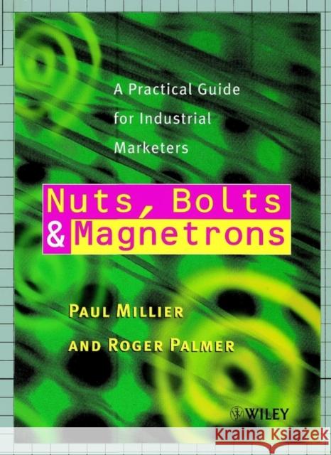Nuts, Bolts and Magnetrons: A Practical Guide for Industrial Marketers Millier, Paul 9780471853251 John Wiley & Sons