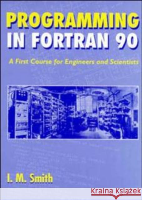 Programming in FORTRAN 90: A First Course for Engineers and Scientists Smith, I. M. 9780471941859 John Wiley & Sons