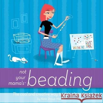 Not Your Mama's Beading: The Cool and Creative Way to String 'em Along Kate Shoup Welsh 9780471973805 John Wiley & Sons