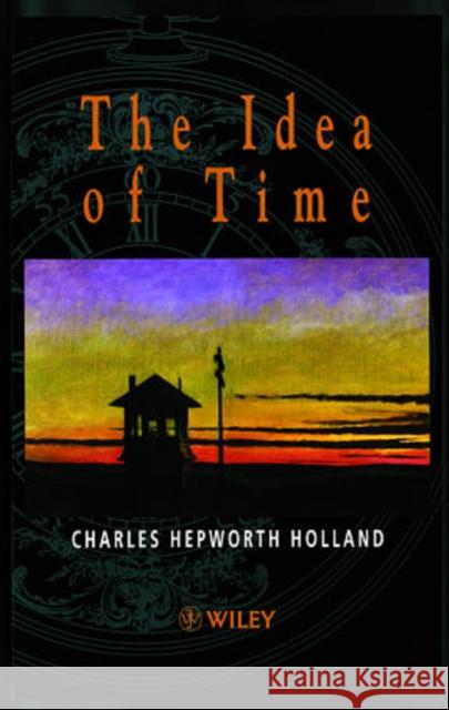 The Idea of Time C. H. Holland Charles Hepworth Holland Holland 9780471985457 John Wiley & Sons