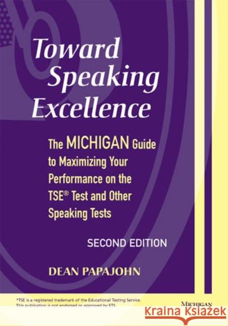 Toward Speaking Excellence: The Michigan Guide to Maximizing Your Performance on the TSE Test and Other Speaking Tests Papajohn, Dean Steven 9780472030866 University of Michigan Press