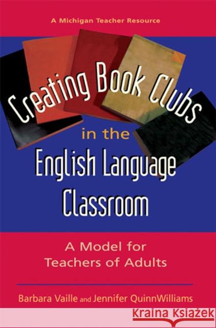Creating Book Clubs in the English Language Classroom: A Model for Teachers of Adults Vaille, Barbara 9780472031092 University of Michigan Press