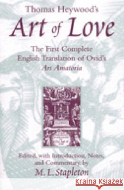 Thomas Heywood's Art of Love: The First Complete English Translation of Ovid's Ars Amatoria Stapleton, Michael L. 9780472109135 University of Michigan Press