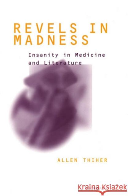 Revels in Madness : Insanity in Medicine and Literature Allen Thiher 9780472110353 University of Michigan Press
