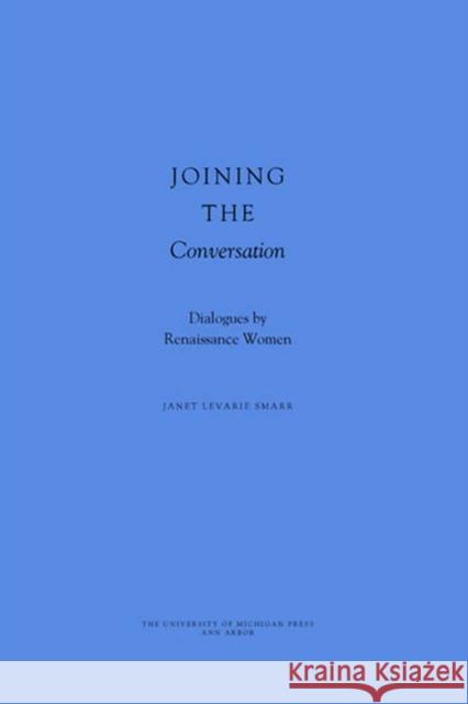 Joining the Conversation: Dialogues by Renaissance Women Smarr, Janet Levarie 9780472114351 University of Michigan Press