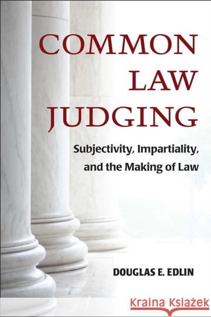 Common Law Judging: Subjectivity, Impartiality, and the Making of Law Douglas E. Edlin 9780472130023 University of Michigan Press