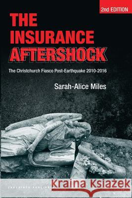 The Insurance Aftershock: The Christchurch Fiasco Post-Earthquake 2010-2016 MS Sarah-Alice Miles MR Ernst Tsao MS Joanne Byrne 9780473350116 Labyrinth Publishing